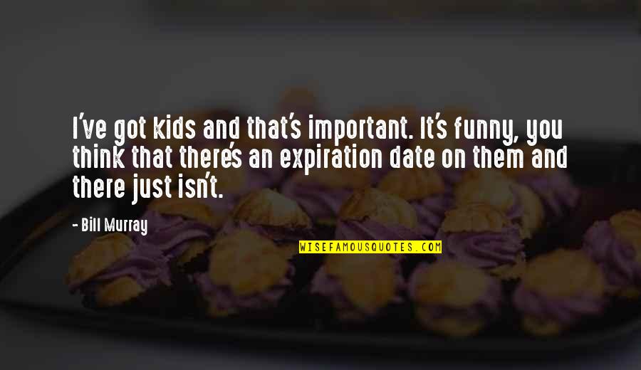 Expiration Date Quotes By Bill Murray: I've got kids and that's important. It's funny,