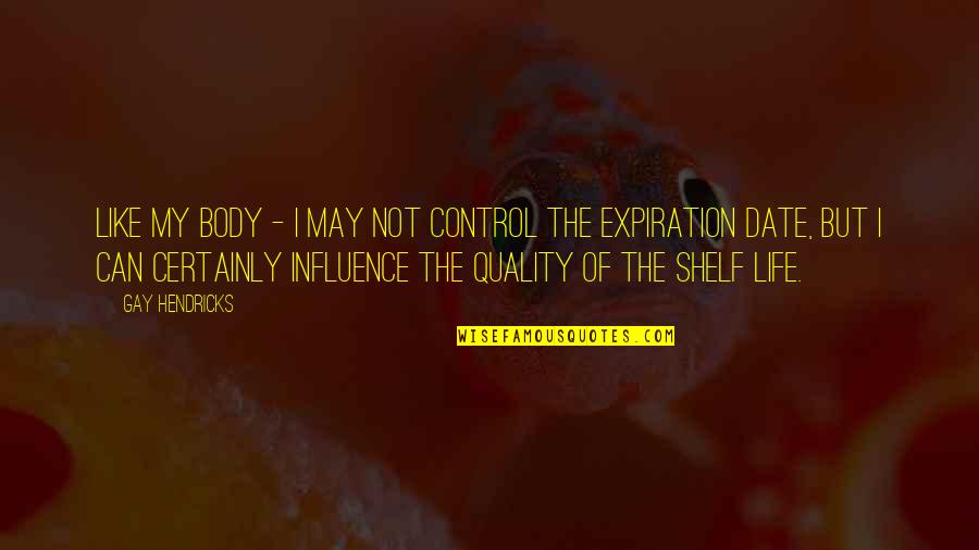 Expiration Date Quotes By Gay Hendricks: Like my body - I may not control