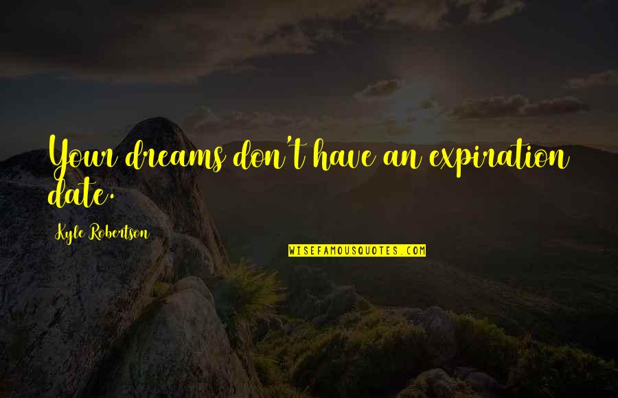 Expiration Date Quotes By Kyle Robertson: Your dreams don't have an expiration date.