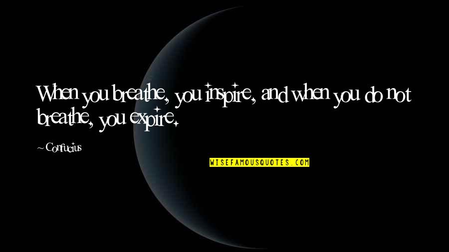 Expire Quotes By Confucius: When you breathe, you inspire, and when you