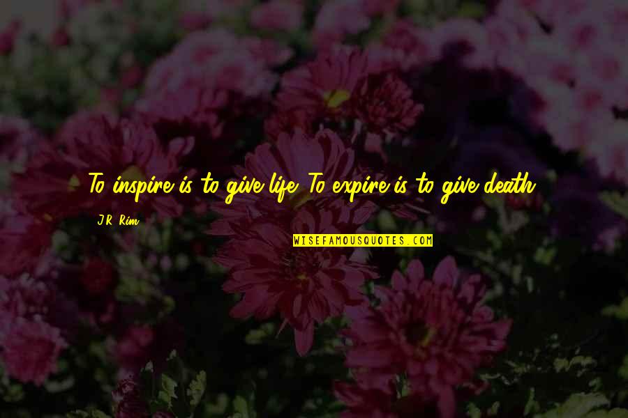 Expire Quotes By J.R. Rim: To inspire is to give life. To expire