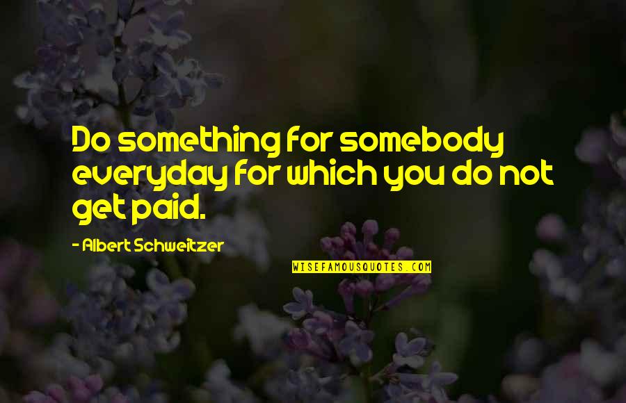 Expirienced Quotes By Albert Schweitzer: Do something for somebody everyday for which you