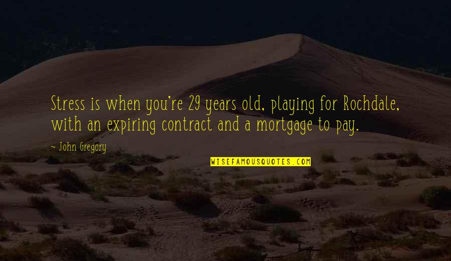 Expiring Soon Quotes By John Gregory: Stress is when you're 29 years old, playing Expiring Soon Quotes By John Gregory: Stress is when you're 29 years old, playing