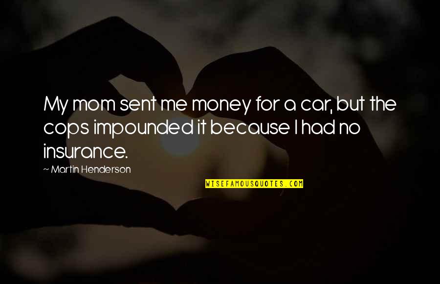 Expiring Soon Quotes By Martin Henderson: My mom sent me money for a car, Expiring Soon Quotes By Martin Henderson: My mom sent me money for a car,