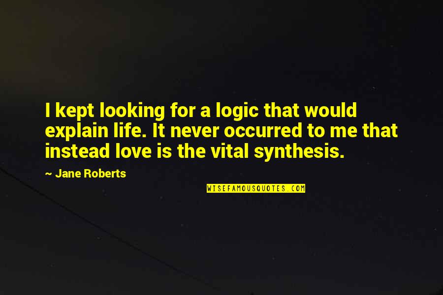 Explain Life Quotes By Jane Roberts: I kept looking for a logic that would