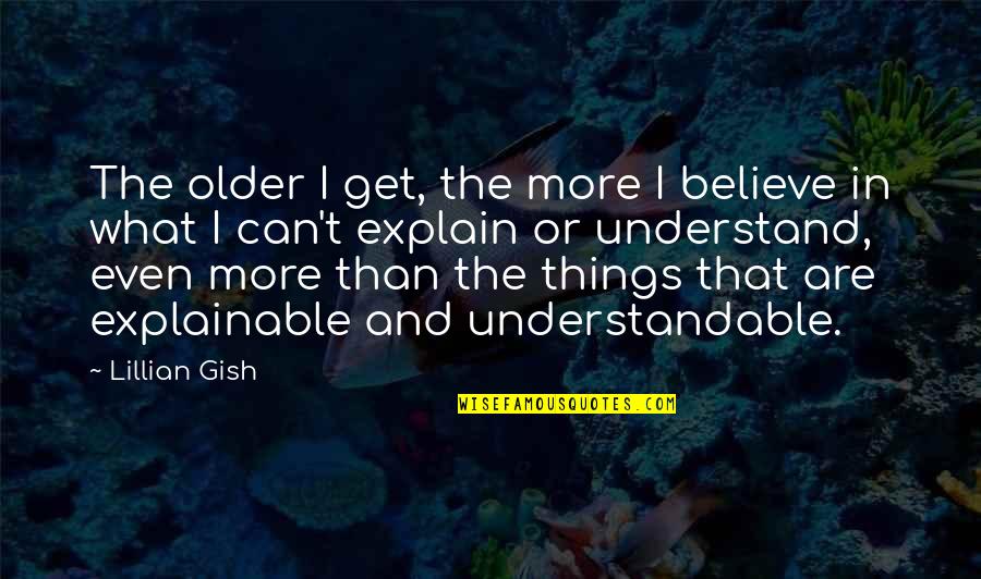 Explain The Unexplainable Quotes By Lillian Gish: The older I get, the more I believe Explain The Unexplainable Quotes By Lillian Gish: The older I get, the more I believe