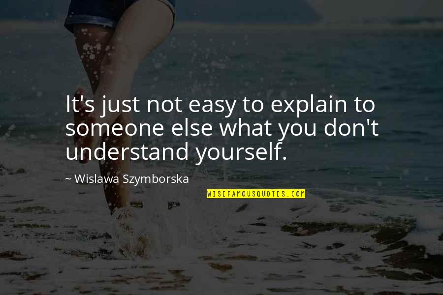 Explain Yourself Quotes By Wislawa Szymborska: It's just not easy to explain to someone Explain Yourself Quotes By Wislawa Szymborska: It's just not easy to explain to someone
