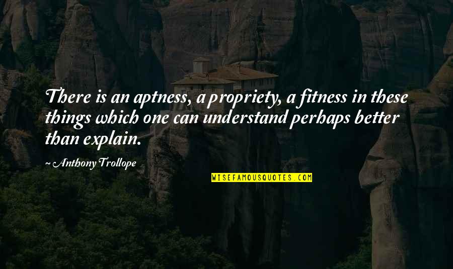 Explain'd Quotes By Anthony Trollope: There is an aptness, a propriety, a fitness