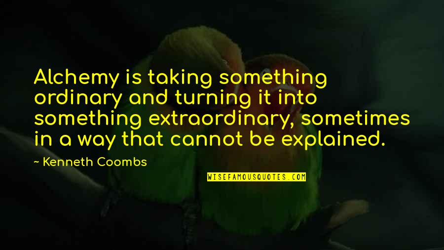 Explained Quotes By Kenneth Coombs: Alchemy is taking something ordinary and turning it