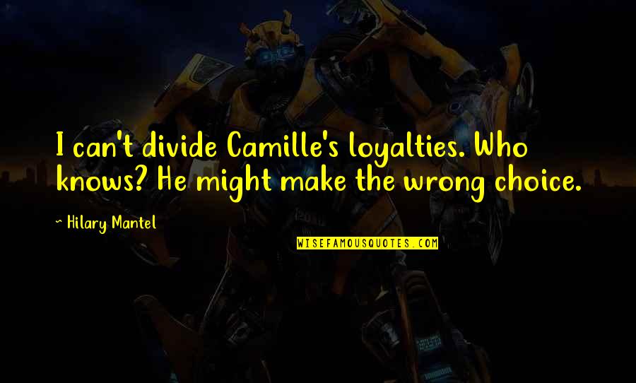 Explainers Kalamazoo Quotes By Hilary Mantel: I can't divide Camille's loyalties. Who knows? He