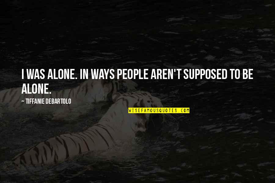 Explaining Feelings Quotes By Tiffanie DeBartolo: I was alone. In ways people aren't supposed
