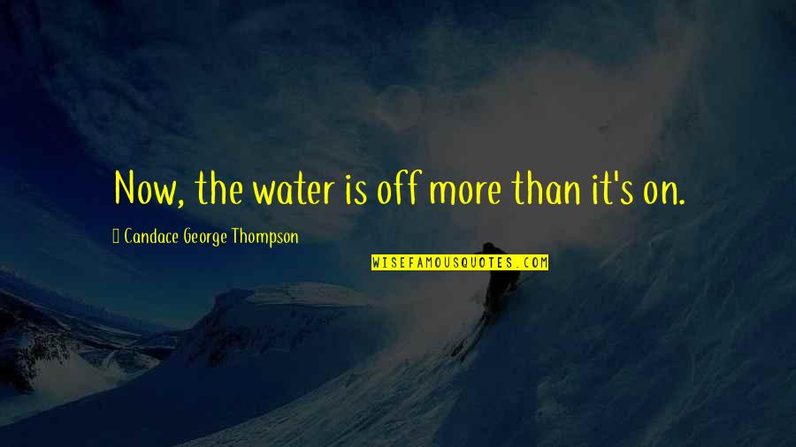 Explaining Life Quotes By Candace George Thompson: Now, the water is off more than it's