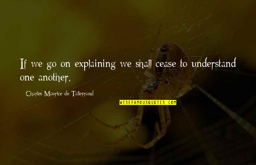 Explaining Quotes By Charles Maurice De Talleyrand: If we go on explaining we shall cease