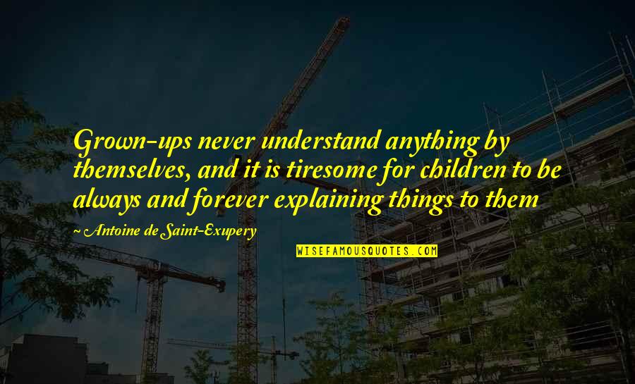 Explaining Things Quotes By Antoine De Saint-Exupery: Grown-ups never understand anything by themselves, and it