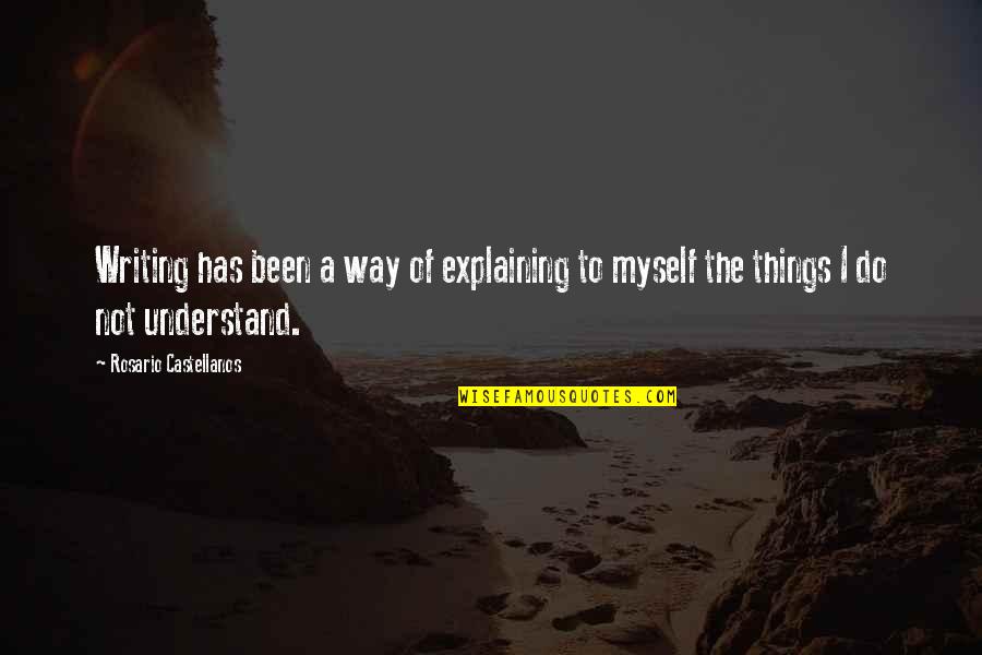 Explaining Things Quotes By Rosario Castellanos: Writing has been a way of explaining to