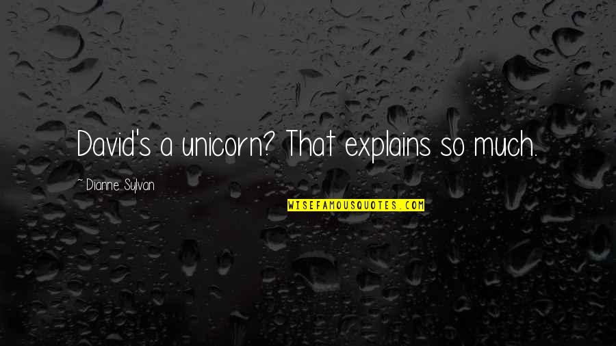 Explains Quotes By Dianne Sylvan: David's a unicorn? That explains so much.