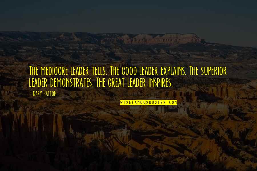 Explains Quotes By Gary Patton: The mediocre leader tells. The good leader explains.