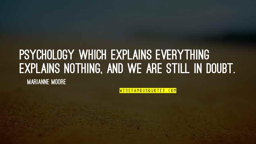 Explains Quotes By Marianne Moore: Psychology which explains everything explains nothing, and we