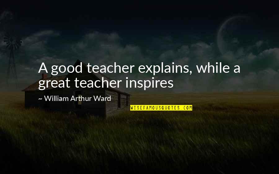 Explains Quotes By William Arthur Ward: A good teacher explains, while a great teacher