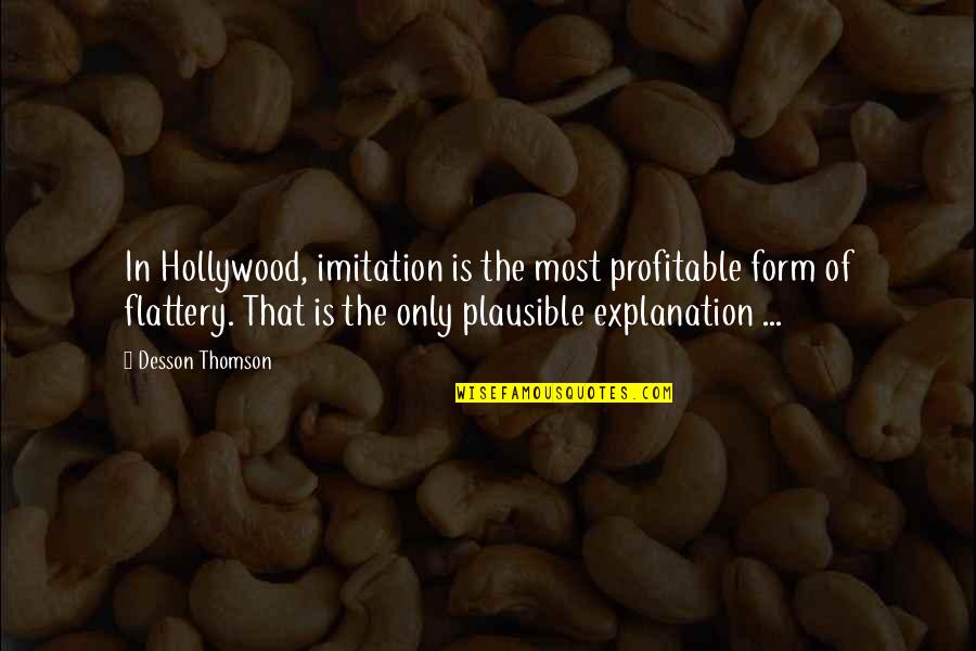 Explanation Quotes By Desson Thomson: In Hollywood, imitation is the most profitable form