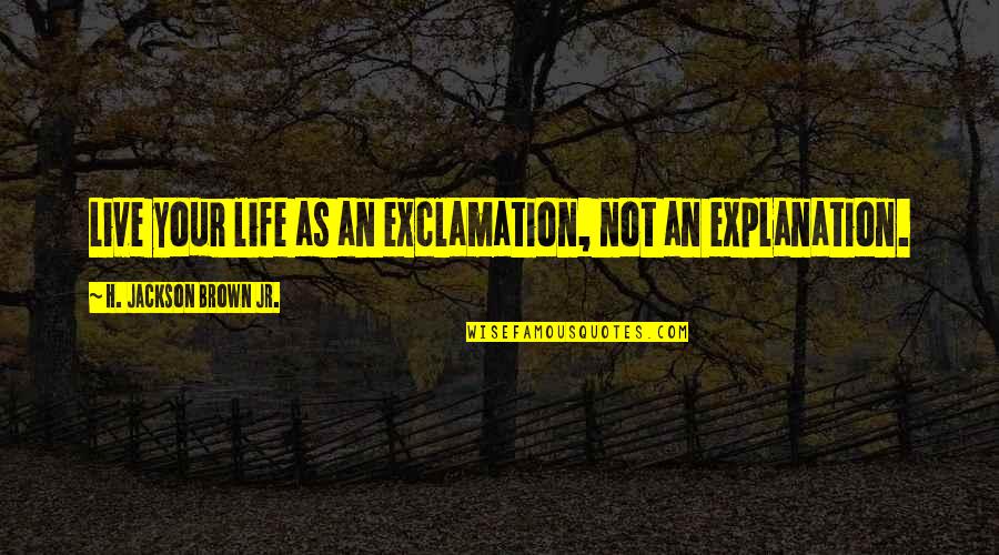 Explanation Quotes By H. Jackson Brown Jr.: Live your life as an exclamation, not an