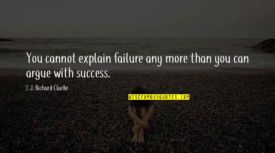 Explanation Quotes By J. Richard Clarke: You cannot explain failure any more than you