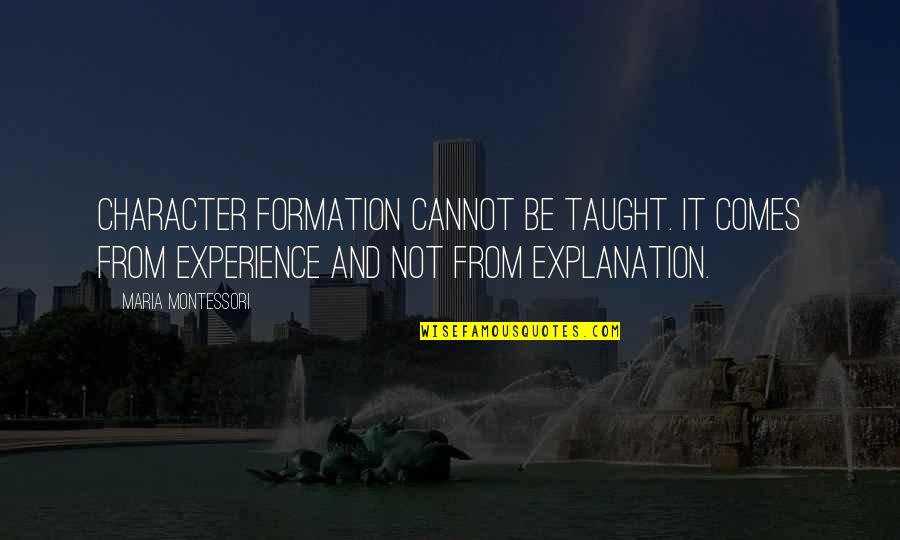 Explanation Quotes By Maria Montessori: Character formation cannot be taught. It comes from