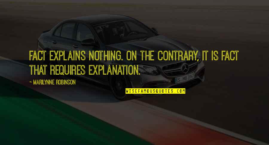 Explanation Quotes By Marilynne Robinson: Fact explains nothing. On the contrary, it is