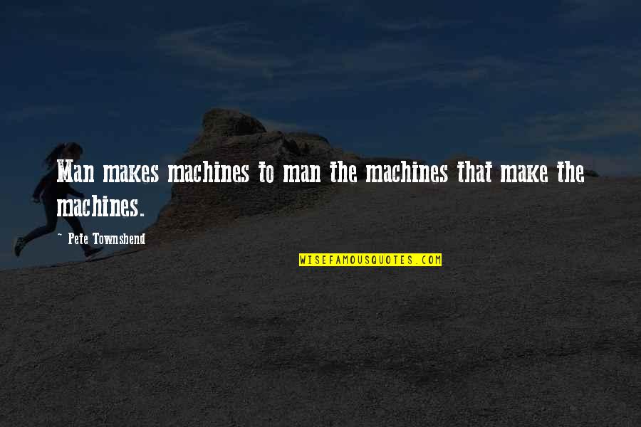 Explanation Quotes By Pete Townshend: Man makes machines to man the machines that