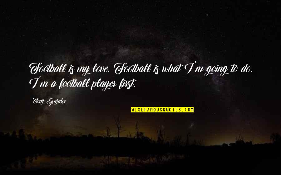 Explanation Sad Quotes By Tony Gonzalez: Football is my love. Football is what I'm