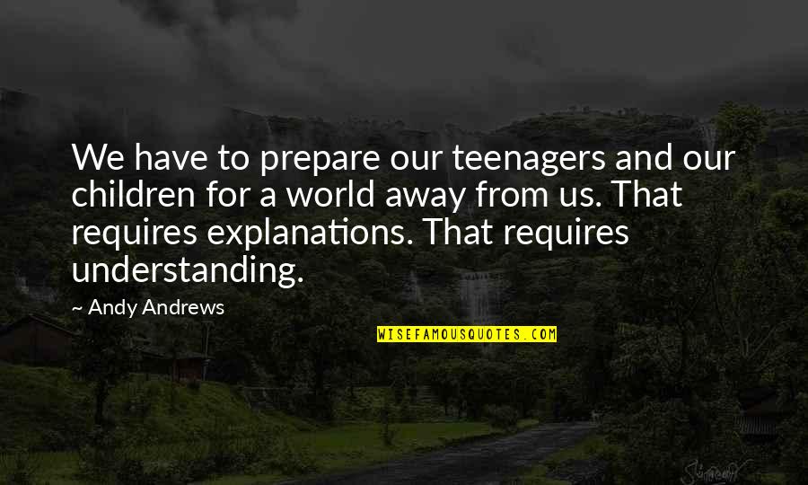 Explanations Best Quotes By Andy Andrews: We have to prepare our teenagers and our Explanations Best Quotes By Andy Andrews: We have to prepare our teenagers and our