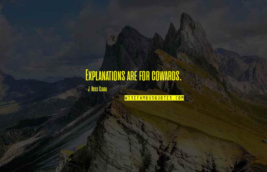 Explanations Best Quotes By J. Ross Clara: Explanations are for cowards. Explanations Best Quotes By J. Ross Clara: Explanations are for cowards.