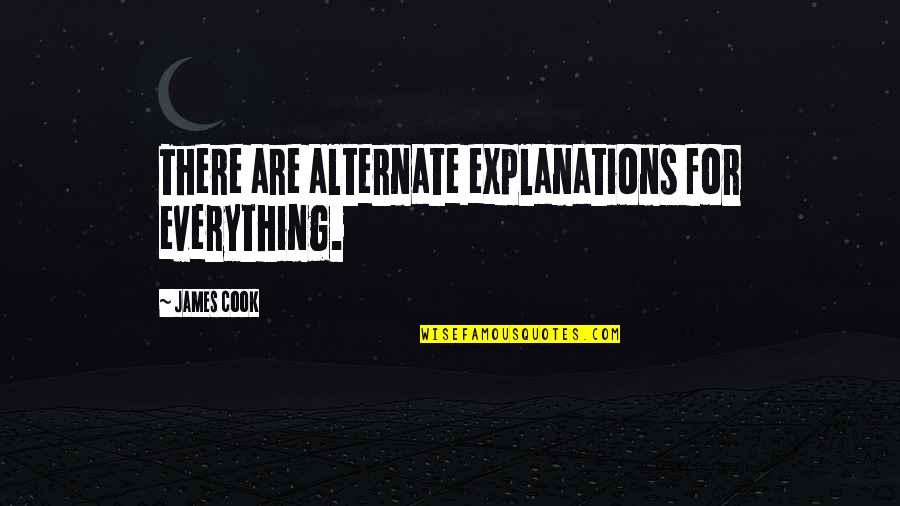 Explanations Best Quotes By James Cook: There are alternate explanations for everything. Explanations Best Quotes By James Cook: There are alternate explanations for everything.