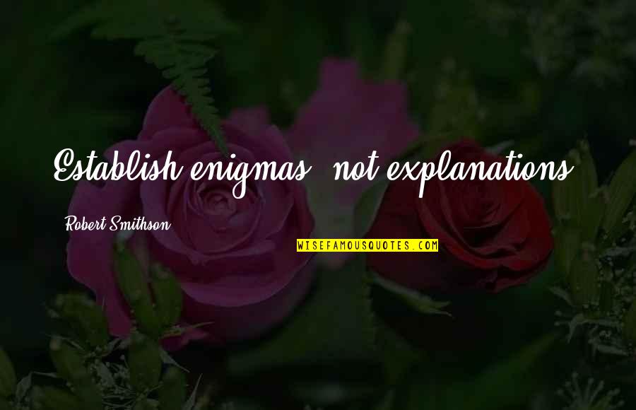 Explanations Best Quotes By Robert Smithson: Establish enigmas, not explanations. Explanations Best Quotes By Robert Smithson: Establish enigmas, not explanations.