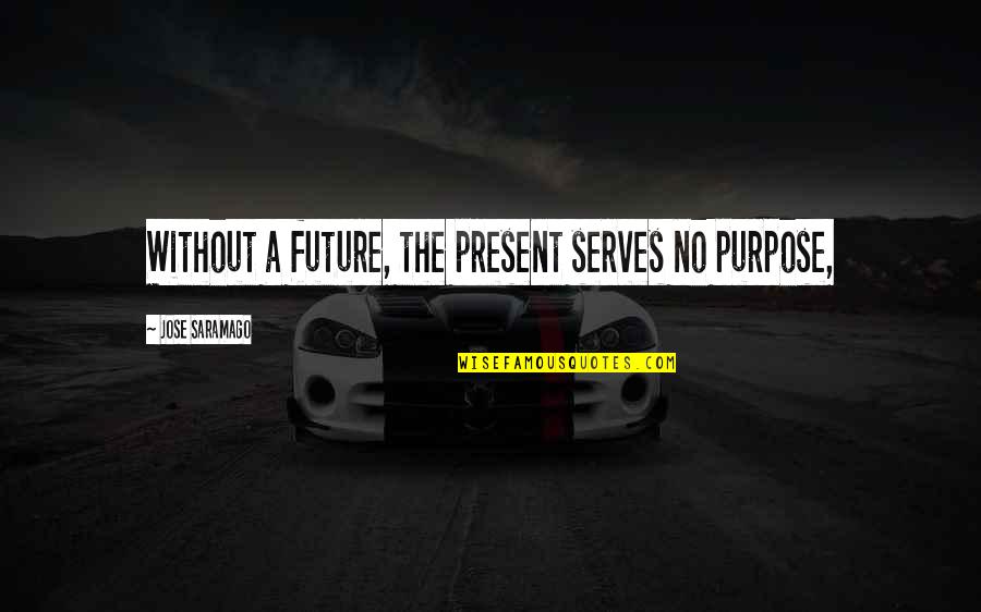 Explanations Of Socrates Quotes By Jose Saramago: Without a future, the present serves no purpose,