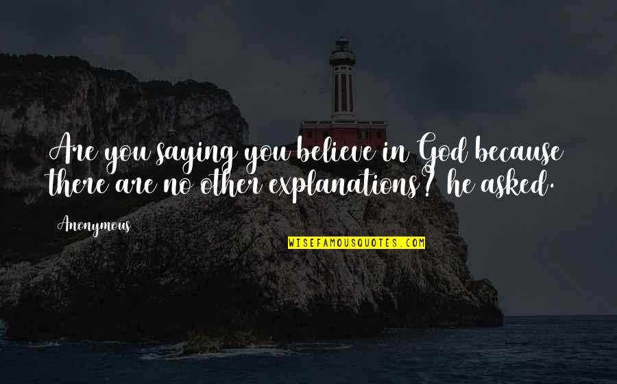 Explanations Quotes By Anonymous: Are you saying you believe in God because
