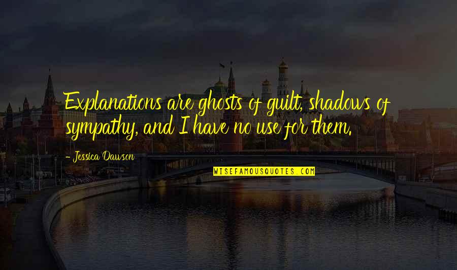 Explanations Quotes By Jessica Dawson: Explanations are ghosts of guilt, shadows of sympathy,