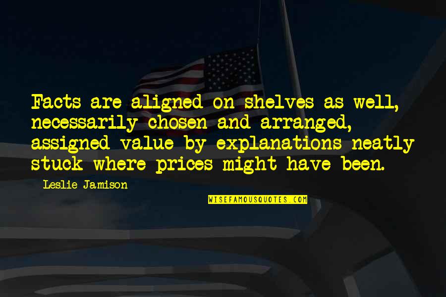 Explanations Quotes By Leslie Jamison: Facts are aligned on shelves as well, necessarily