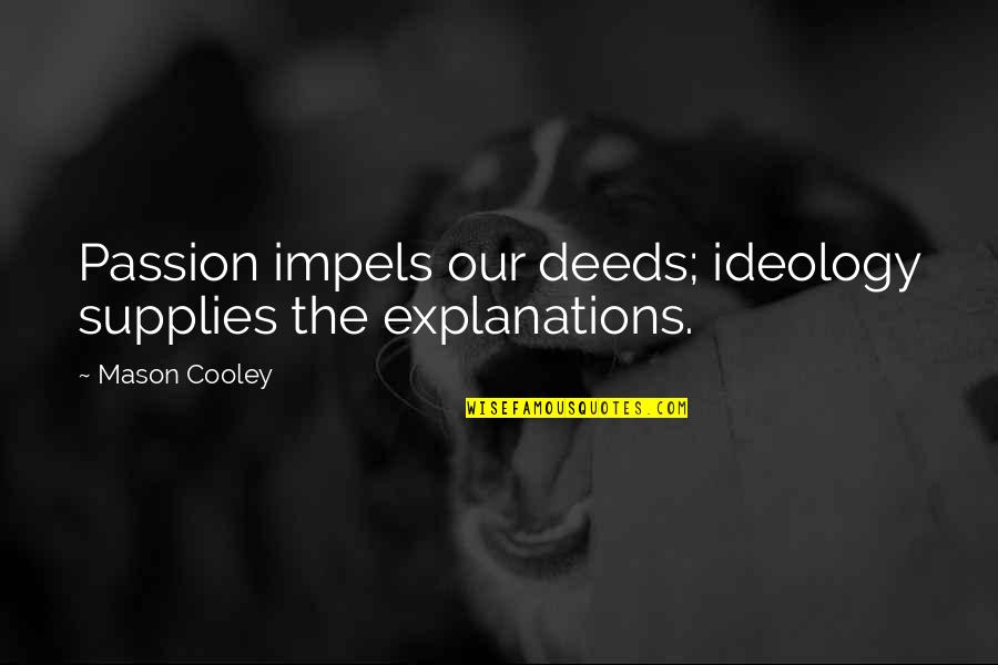 Explanations Quotes By Mason Cooley: Passion impels our deeds; ideology supplies the explanations.