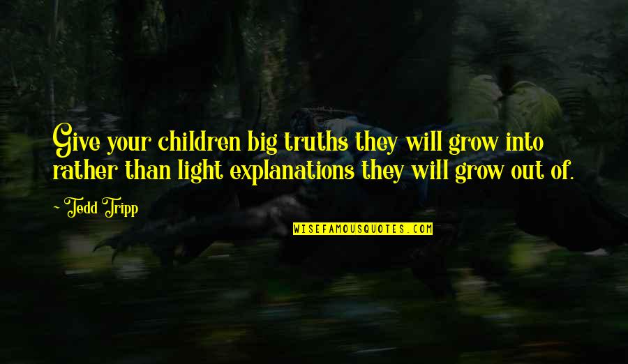 Explanations Quotes By Tedd Tripp: Give your children big truths they will grow