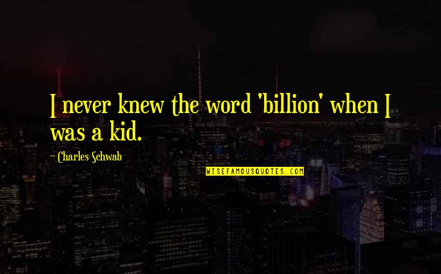 Explaterate Quotes By Charles Schwab: I never knew the word 'billion' when I