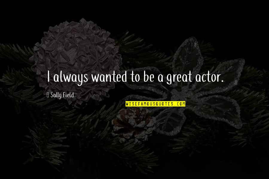 Explication Quotes By Sally Field: I always wanted to be a great actor.