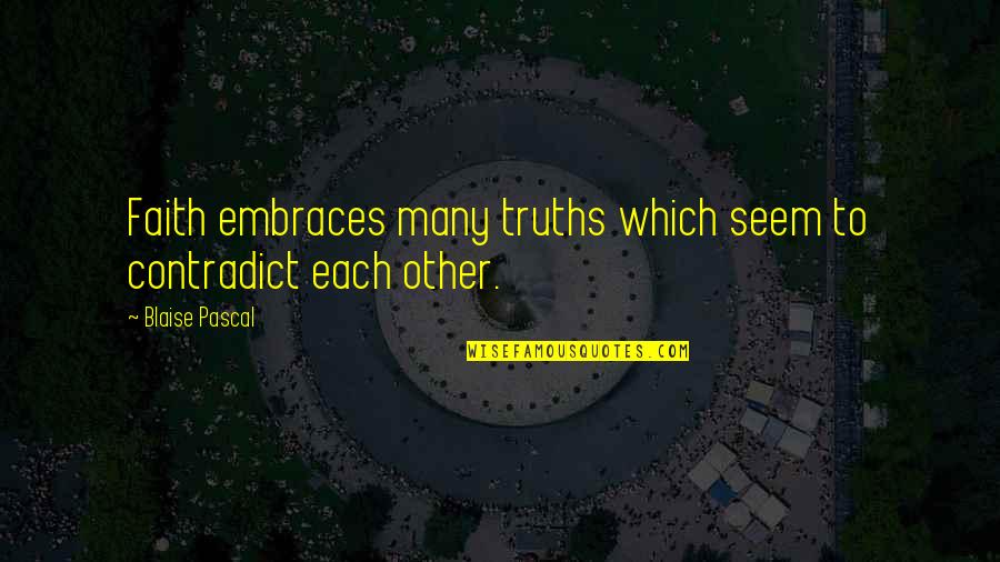 Explicative Memorandum Quotes By Blaise Pascal: Faith embraces many truths which seem to contradict Explicative Memorandum Quotes By Blaise Pascal: Faith embraces many truths which seem to contradict