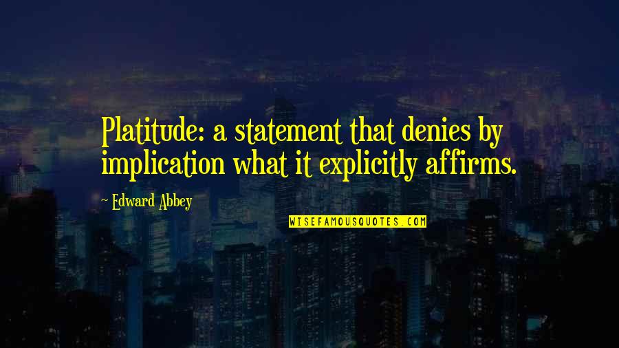 Explicitly Quotes By Edward Abbey: Platitude: a statement that denies by implication what