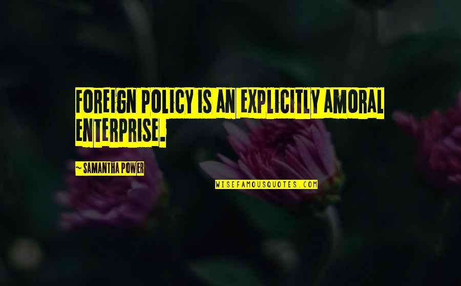 Explicitly Quotes By Samantha Power: Foreign policy is an explicitly amoral enterprise.