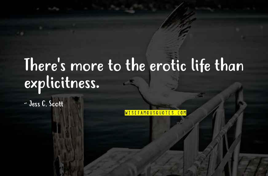 Explicitness Quotes By Jess C. Scott: There's more to the erotic life than explicitness.