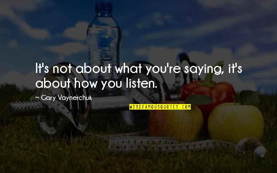 Exploatatia Quotes By Gary Vaynerchuk: It's not about what you're saying, it's about