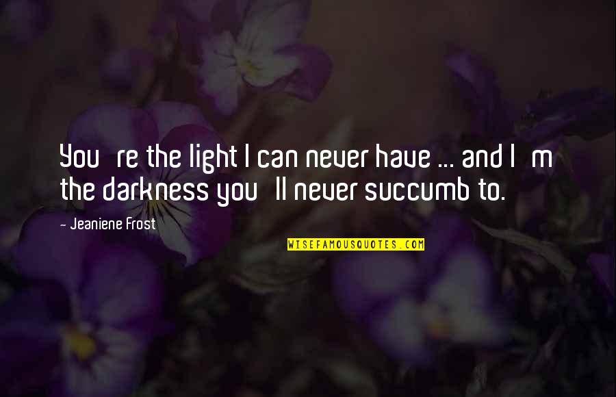 Exploatatie Quotes By Jeaniene Frost: You're the light I can never have ... Exploatatie Quotes By Jeaniene Frost: You're the light I can never have ...