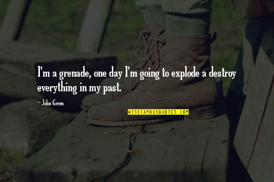 Explode A Quotes By John Green: I'm a grenade, one day I'm going to