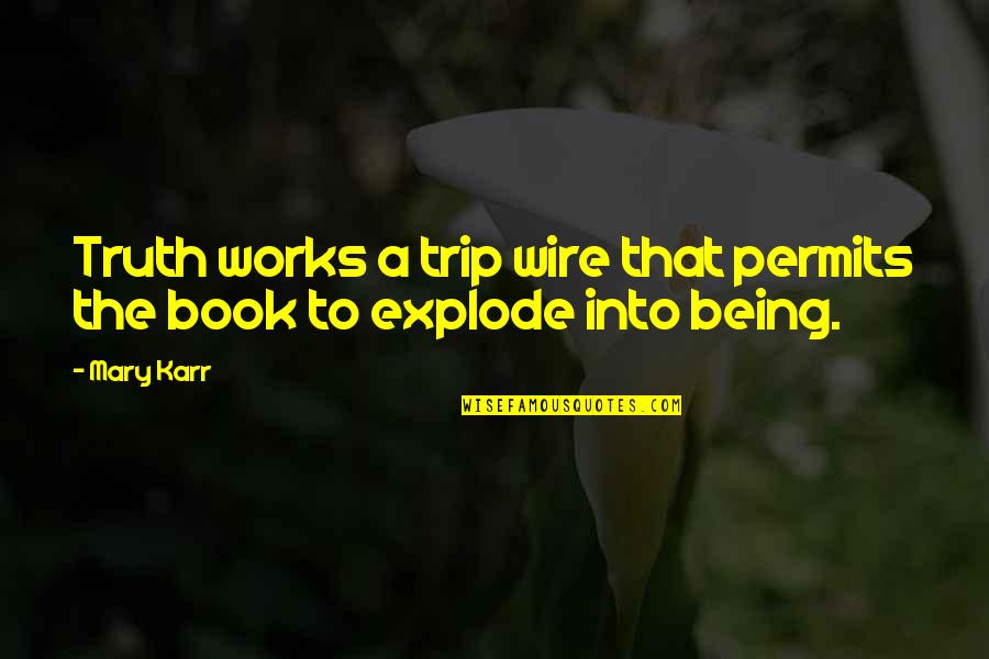Explode A Quotes By Mary Karr: Truth works a trip wire that permits the